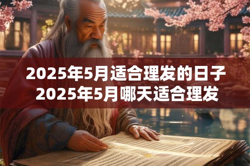 2025年5月适合理发的日子 2025年5月哪天适合理发
