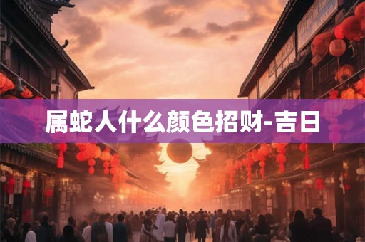 属蛇人什么颜色招财-吉日