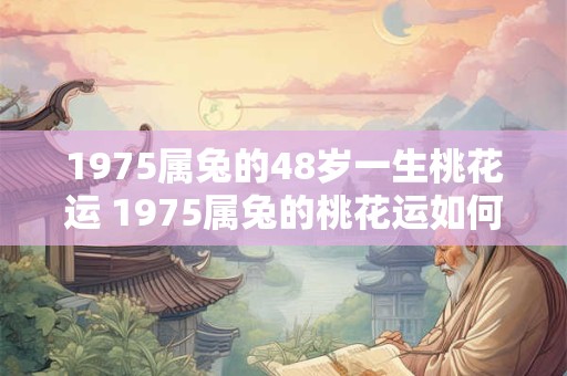 1975属兔的48岁一生桃花运 1975属兔的桃花运如何