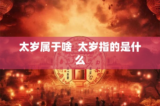 太岁属于啥  太岁指的是什么