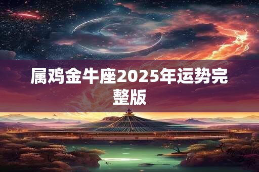 属鸡金牛座2025年运势完整版