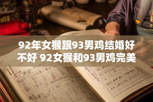 92年女猴跟93男鸡结婚好不好 92女猴和93男鸡完美匹配