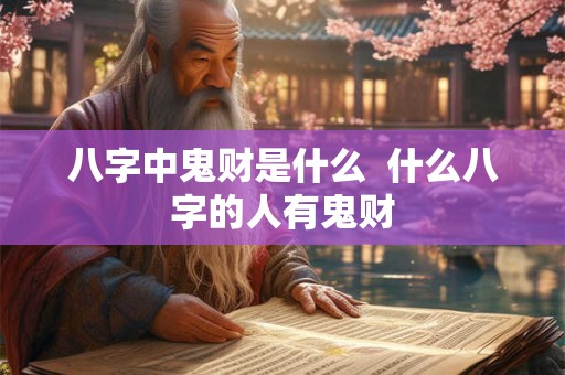 八字中鬼财是什么  什么八字的人有鬼财