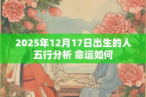 2025年12月17日出生的人五行分析 命运如何