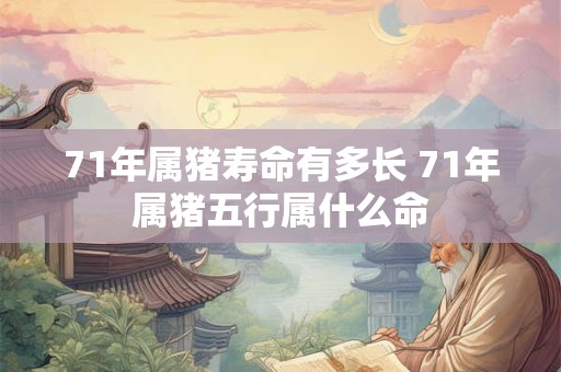 71年属猪寿命有多长 71年属猪五行属什么命