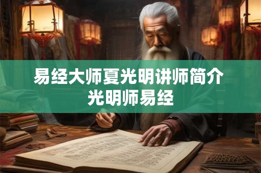 易经大师夏光明讲师简介 光明师易经