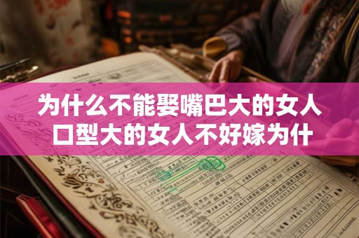 为什么不能娶嘴巴大的女人 口型大的女人不好嫁为什么