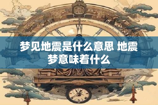 梦见地震是什么意思 地震梦意味着什么
