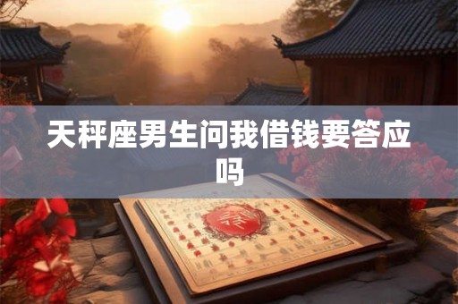 天秤座男生问我借钱要答应吗