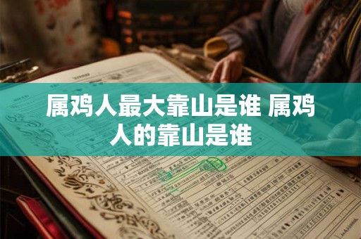 属鸡人最大靠山是谁 属鸡人的靠山是谁