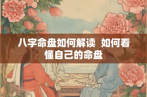 八字命盘如何解读  如何看懂自己的命盘