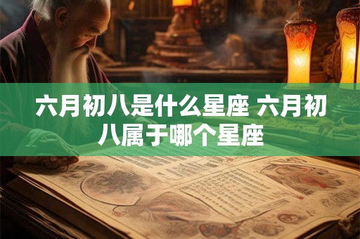 六月初八是什么星座 六月初八属于哪个星座