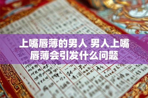 上嘴唇薄的男人 男人上嘴唇薄会引发什么问题