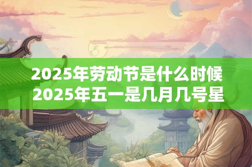 2025年劳动节是什么时候 2025年五一是几月几号星期几