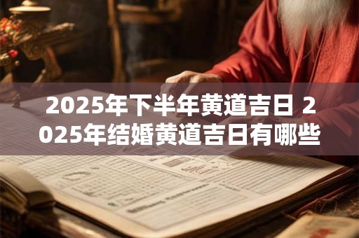 2025年下半年黄道吉日 2025年结婚黄道吉日有哪些日子