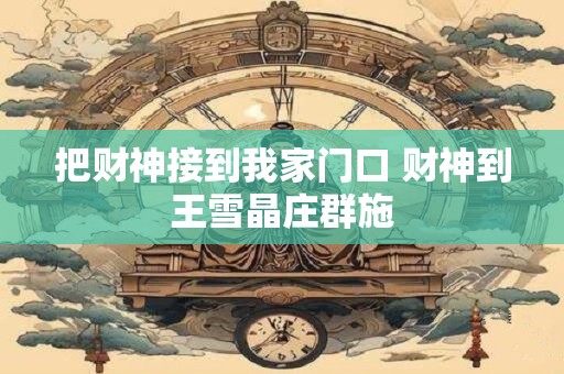 把财神接到我家门口 财神到王雪晶庄群施