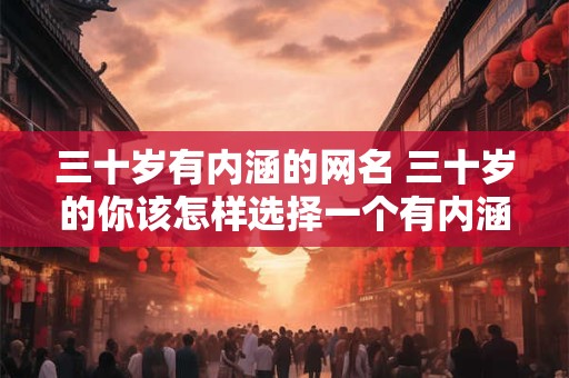 三十岁有内涵的网名 三十岁的你该怎样选择一个有内涵的网名
