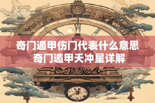 奇门遁甲伤门代表什么意思 奇门遁甲天冲星详解