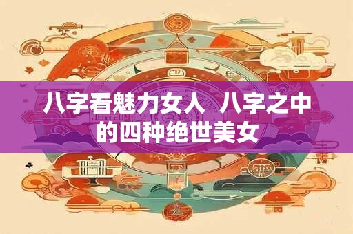 八字看魅力女人  八字之中的四种绝世美女