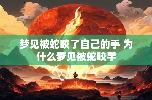 梦见被蛇咬了自己的手 为什么梦见被蛇咬手