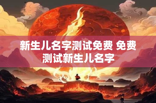 新生儿名字测试免费 免费测试新生儿名字