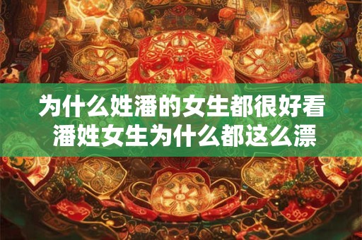 为什么姓潘的女生都很好看 潘姓女生为什么都这么漂亮