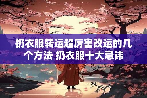 扔衣服转运超厉害改运的几个方法 扔衣服十大忌讳