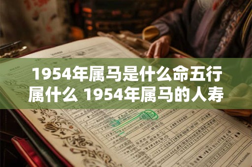 1954年属马是什么命五行属什么 1954年属马的人寿命短吗