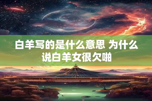 白羊写的是什么意思 为什么说白羊女很欠啪