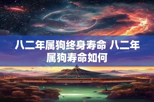 八二年属狗终身寿命 八二年属狗寿命如何