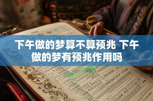 下午做的梦算不算预兆 下午做的梦有预兆作用吗