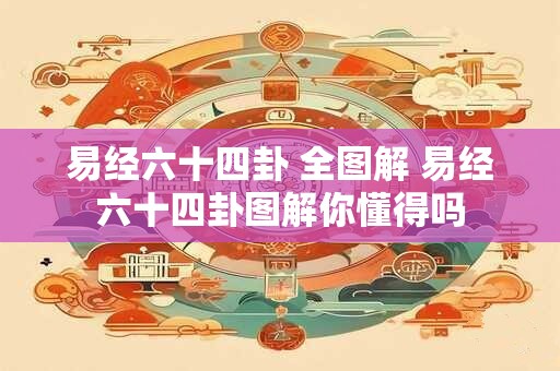 易经六十四卦 全图解 易经六十四卦图解你懂得吗