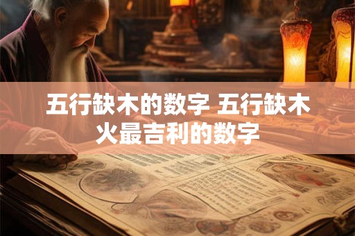 五行缺木的数字 五行缺木火最吉利的数字