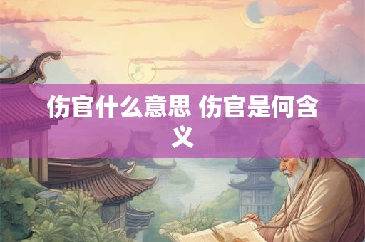 伤官什么意思 伤官是何含义