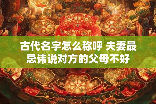 古代名字怎么称呼 夫妻最忌讳说对方的父母不好