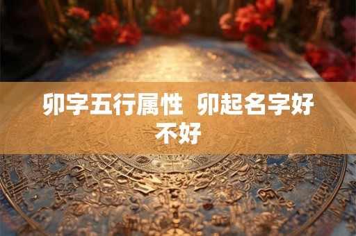 卯字五行属性  卯起名字好不好