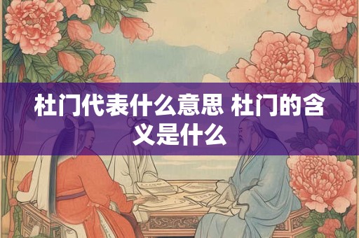 杜门代表什么意思 杜门的含义是什么