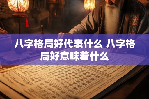 八字格局好代表什么 八字格局好意味着什么