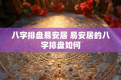 八字排盘易安居 易安居的八字排盘如何