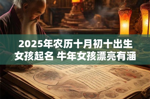 2025年农历十月初十出生女孩起名 牛年女孩漂亮有涵养的名字