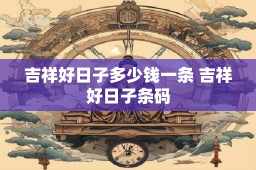 吉祥好日子多少钱一条 吉祥好日子条码