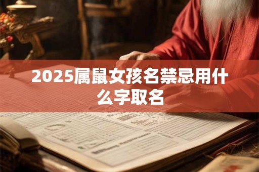 2025属鼠女孩名禁忌用什么字取名