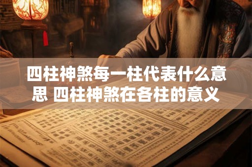 四柱神煞每一柱代表什么意思 四柱神煞在各柱的意义