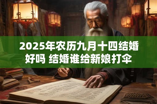 2025年农历九月十四结婚好吗 结婚谁给新娘打伞