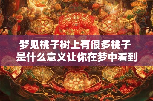 梦见桃子树上有很多桃子 是什么意义让你在梦中看到桃树上挂满桃子