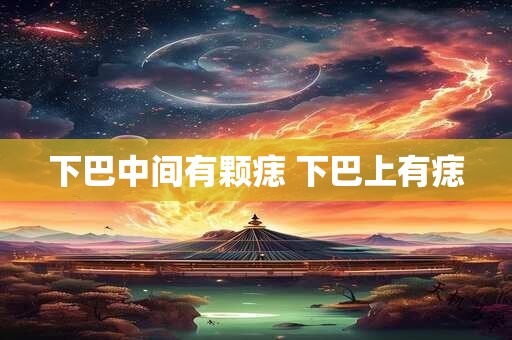 下巴中间有颗痣 下巴上有痣