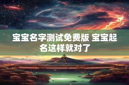 宝宝名字测试免费版 宝宝起名这样就对了