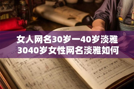 女人网名30岁一40岁淡雅 3040岁女性网名淡雅如何选择