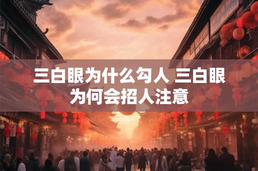 三白眼为什么勾人 三白眼为何会招人注意