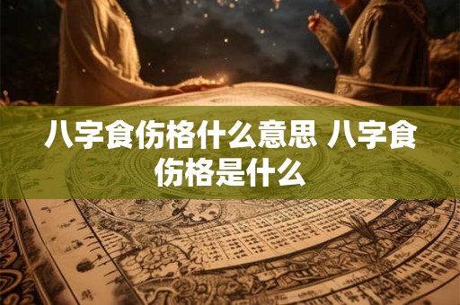 八字食伤格什么意思 八字食伤格是什么
